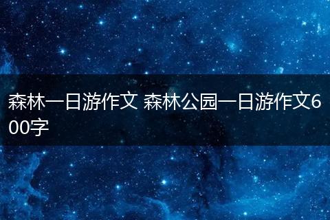 森林一日游作文 森林公园一日游作文600字