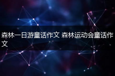 森林一日游童话作文 森林运动会童话作文
