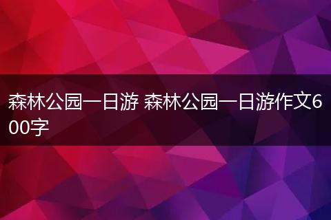 森林公园一日游 森林公园一日游作文600字