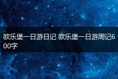 欧乐堡一日游日记 欧乐堡一日游周记600字