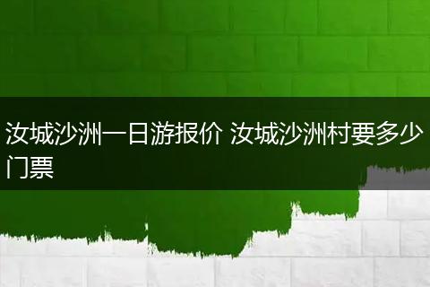汝城沙洲一日游报价 汝城沙洲村要多少门票