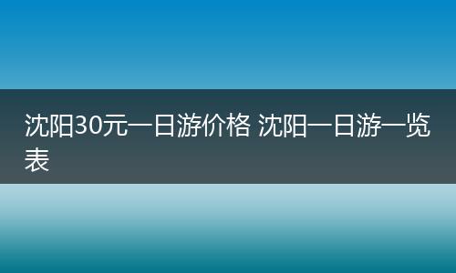 沈阳30元一日游价格 沈阳一日游一览表