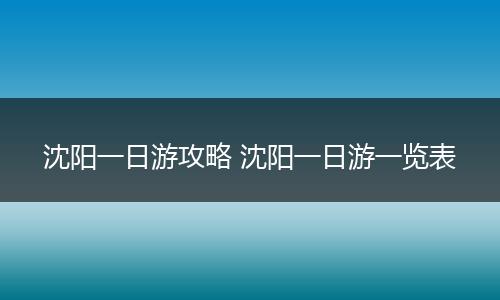 沈阳一日游攻略 沈阳一日游一览表