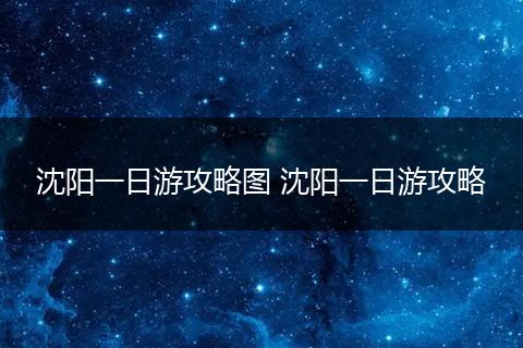 沈阳一日游攻略图 沈阳一日游攻略