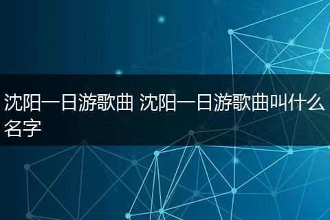 沈阳一日游歌曲 沈阳一日游歌曲叫什么名字