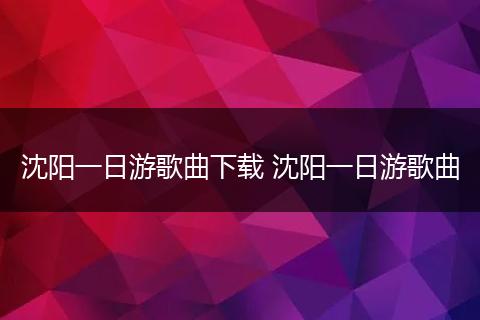 沈阳一日游歌曲下载 沈阳一日游歌曲