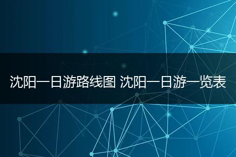 沈阳一日游路线图 沈阳一日游一览表