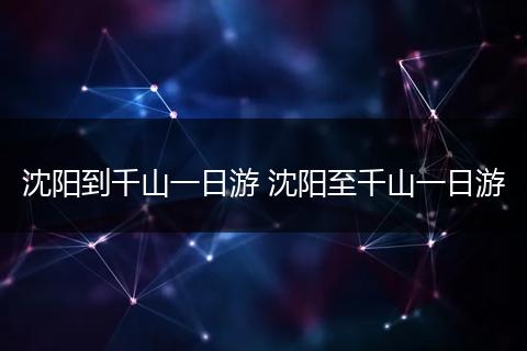 沈阳到千山一日游 沈阳至千山一日游