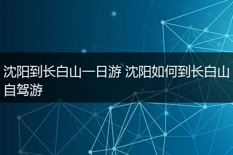 沈阳到长白山一日游 沈阳如何到长白山自驾游