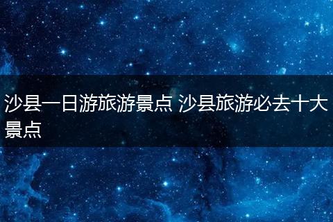 沙县一日游旅游景点 沙县旅游必去十大景点
