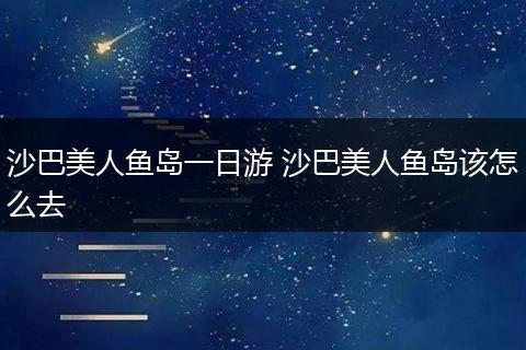 沙巴美人鱼岛一日游 沙巴美人鱼岛该怎么去