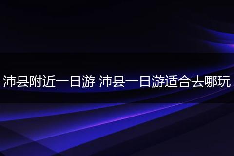 沛县附近一日游 沛县一日游适合去哪玩