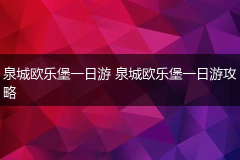 泉城欧乐堡一日游 泉城欧乐堡一日游攻略