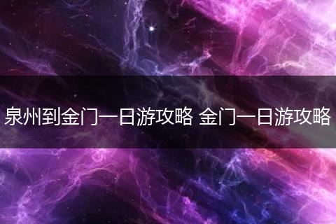 泉州到金门一日游攻略 金门一日游攻略