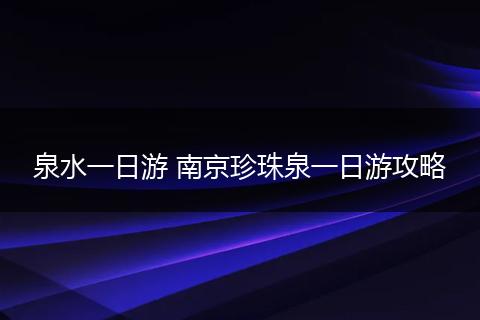 泉水一日游 南京珍珠泉一日游攻略