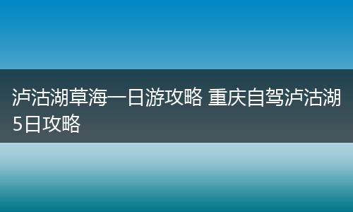 泸沽湖草海一日游攻略 重庆自驾泸沽湖5日攻略