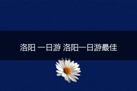 洛阳 一日游 洛阳一日游最佳