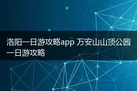 洛阳一日游攻略app 万安山山顶公园一日游攻略