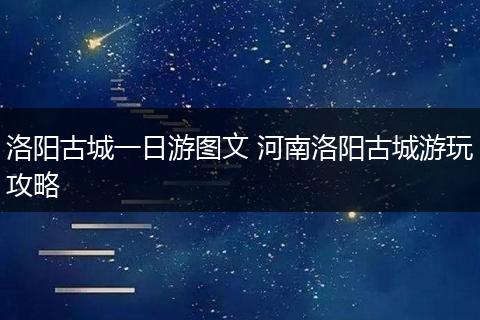 洛阳古城一日游图文 河南洛阳古城游玩攻略