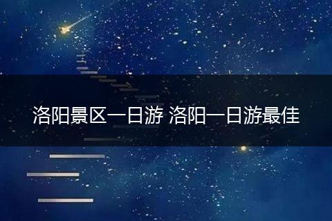 洛阳景区一日游 洛阳一日游最佳