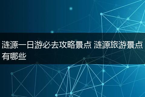 涟源一日游必去攻略景点 涟源旅游景点有哪些