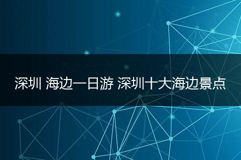 深圳 海边一日游 深圳十大海边景点