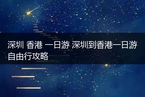 深圳 香港 一日游 深圳到香港一日游自由行攻略