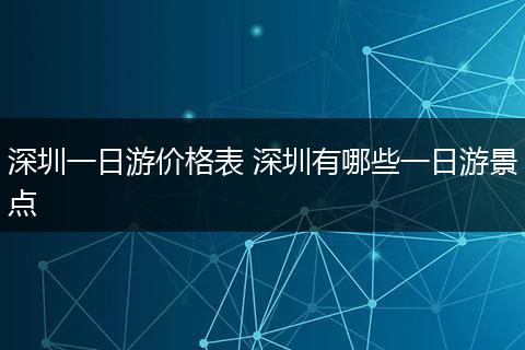 深圳一日游价格表 深圳有哪些一日游景点