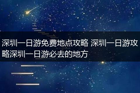 深圳一日游免费地点攻略 深圳一日游攻略深圳一日游必去的地方