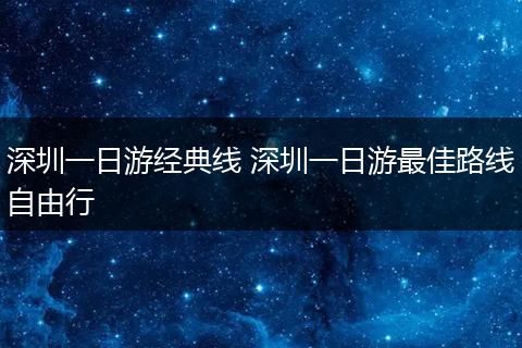 深圳一日游经典线 深圳一日游最佳路线自由行