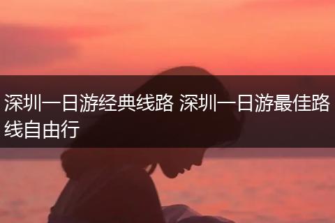 深圳一日游经典线路 深圳一日游最佳路线自由行