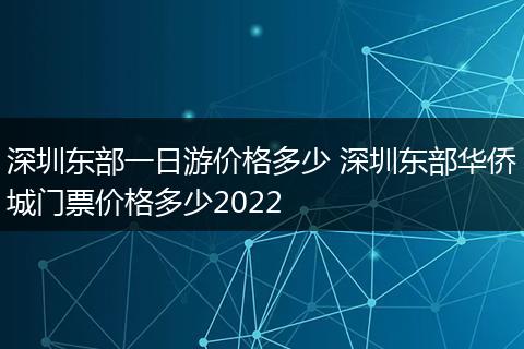 深圳东部一日游价格多少 深圳东部华侨城门票价格多少2022