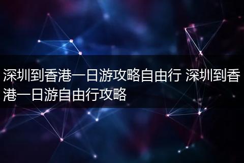 深圳到香港一日游攻略自由行 深圳到香港一日游自由行攻略