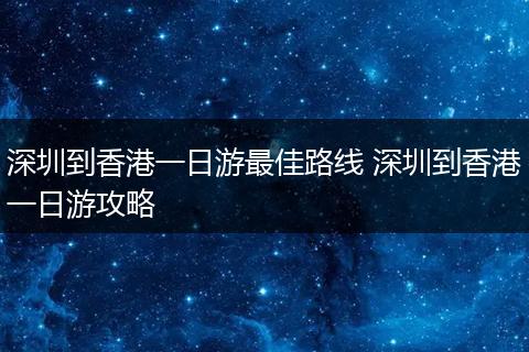 深圳到香港一日游最佳路线 深圳到香港一日游攻略