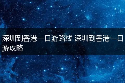 深圳到香港一日游路线 深圳到香港一日游攻略