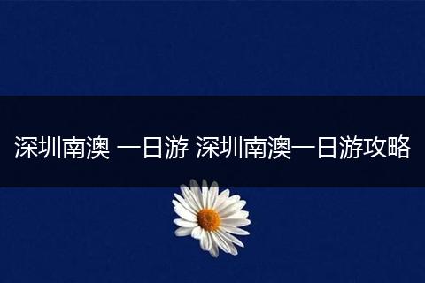 深圳南澳 一日游 深圳南澳一日游攻略