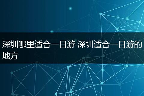 深圳哪里适合一日游 深圳适合一日游的地方