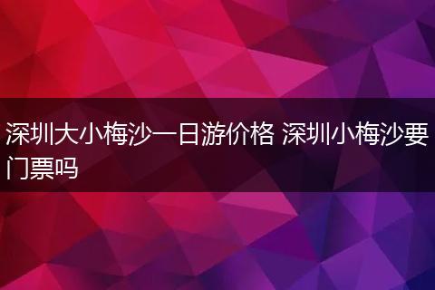 深圳大小梅沙一日游价格 深圳小梅沙要门票吗