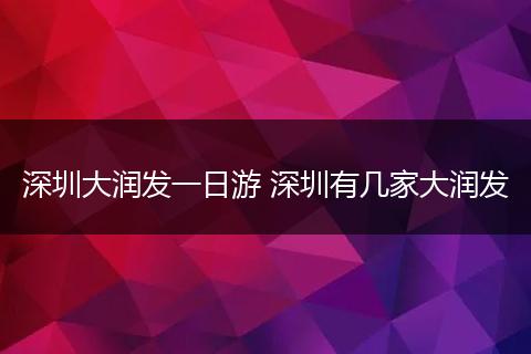 深圳大润发一日游 深圳有几家大润发