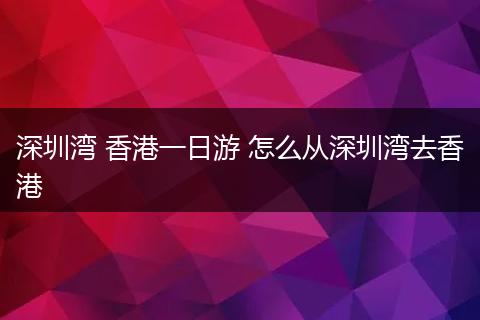 深圳湾 香港一日游 怎么从深圳湾去香港