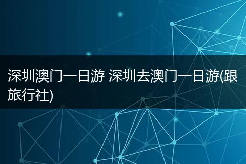 深圳澳门一日游 深圳去澳门一日游(跟旅行社)