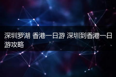 深圳罗湖 香港一日游 深圳到香港一日游攻略