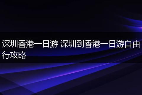 深圳香港一日游 深圳到香港一日游自由行攻略