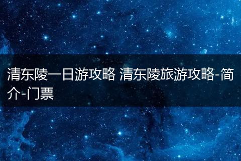 清东陵一日游攻略 清东陵旅游攻略-简介-门票