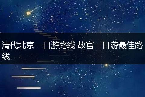 清代北京一日游路线 故宫一日游最佳路线