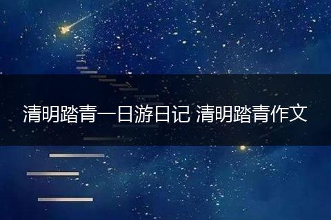 清明踏青一日游日记 清明踏青作文