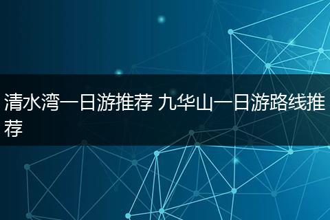 清水湾一日游推荐 九华山一日游路线推荐
