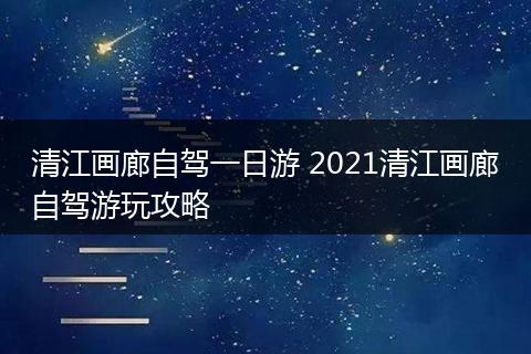 清江画廊自驾一日游 2021清江画廊自驾游玩攻略