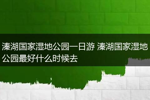 溱湖国家湿地公园一日游 溱湖国家湿地公园最好什么时候去