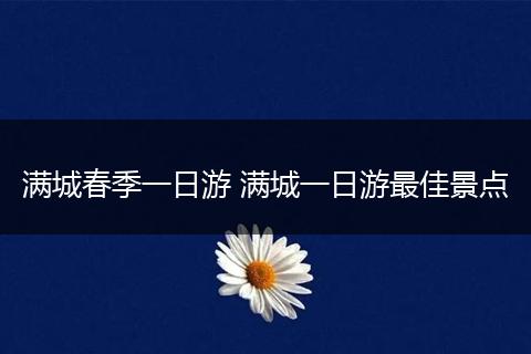 满城春季一日游 满城一日游最佳景点